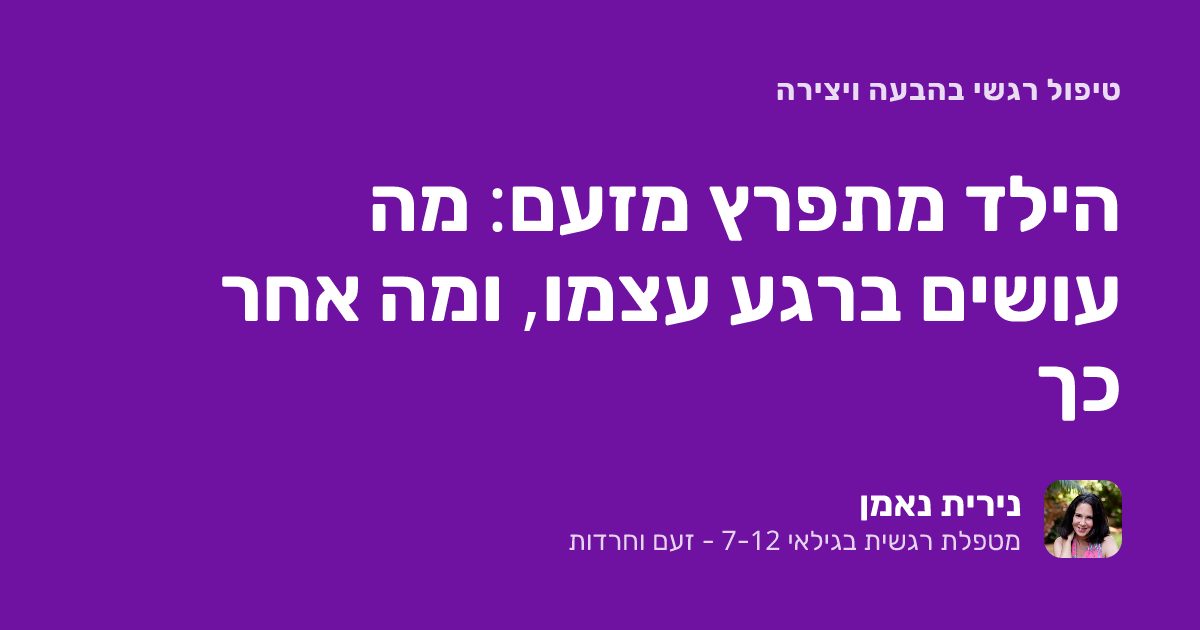 הילד מתפרץ מזעם: מה עושים ברגע עצמו, ומה אחר כך