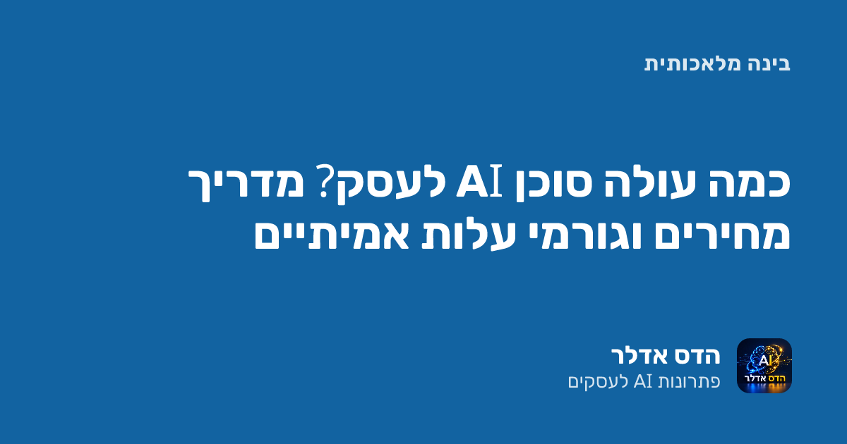 כמה עולה סוכן AI לעסק? מדריך מחירים וגורמי עלות אמיתיים