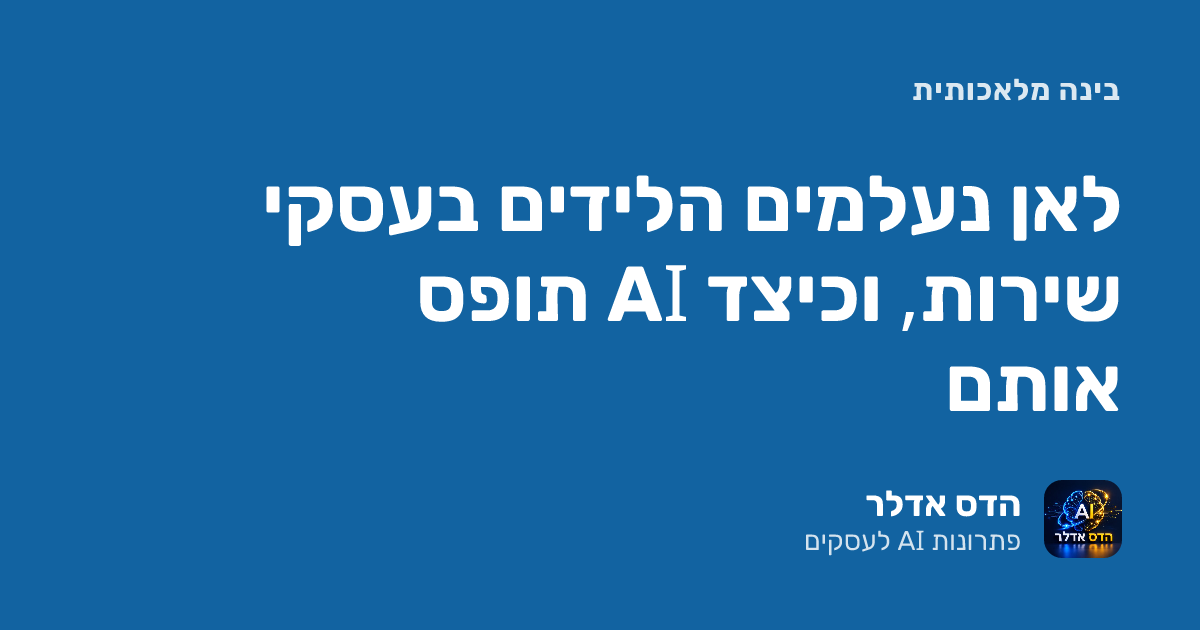 לאן נעלמים הלידים בעסקי שירות, וכיצד AI תופס אותם
