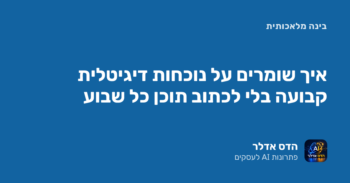 נוכחות דיגיטלית קבועה לעסק: איך שומרים עליה בלי לכתוב תוכן כל שבוע