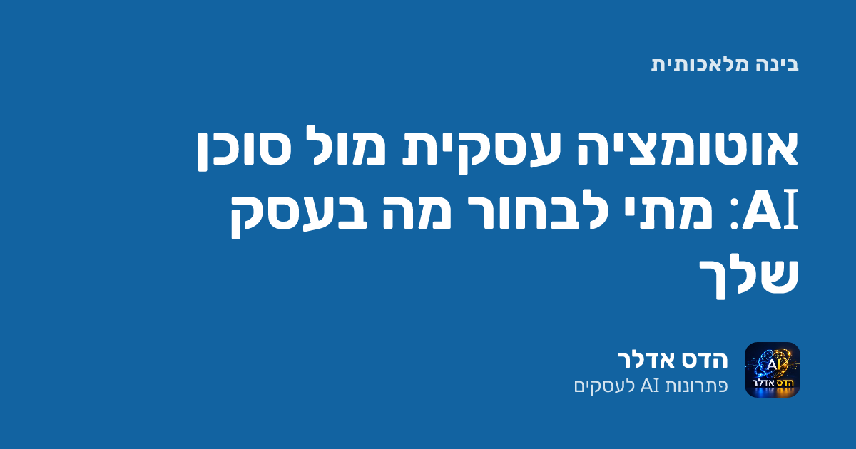 אוטומציה עסקית מול סוכן AI: מתי לבחור מה בעסק שלך