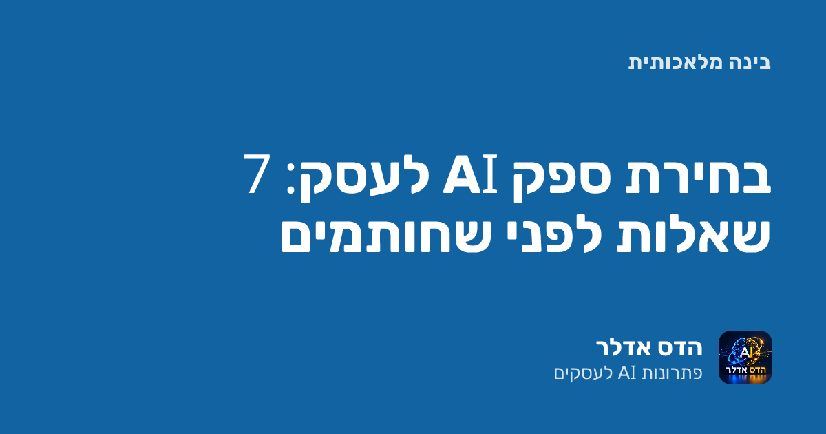 בחירת ספק AI לעסק: 7 שאלות לפני שחותמים