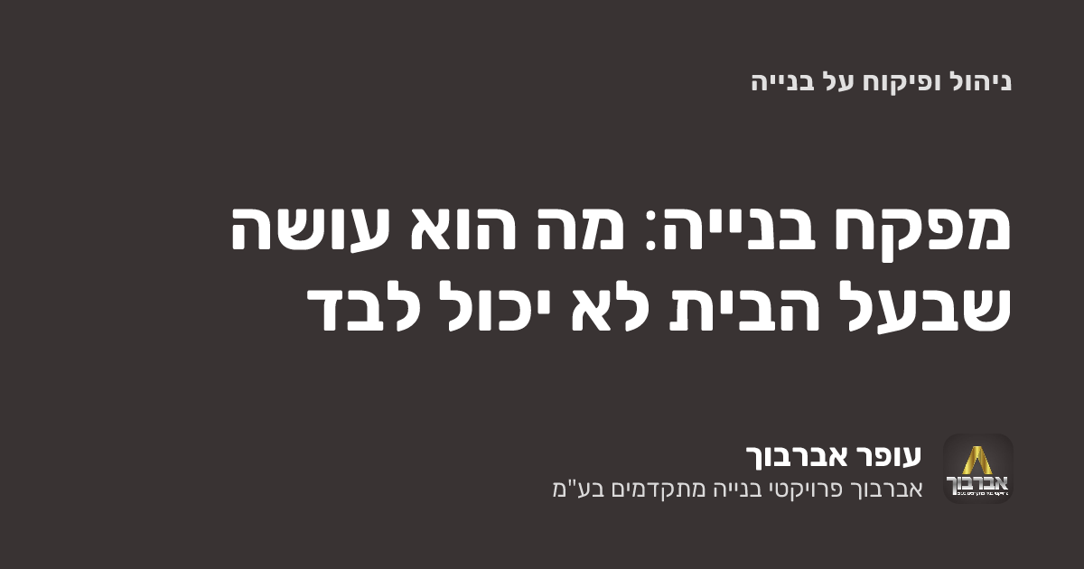מפקח בנייה: מה הוא עושה שבעל הבית לא יכול לבד