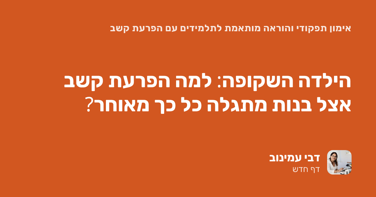 הילדה השקופה: למה הפרעת קשב אצל בנות מתגלה כל כך מאוחר?