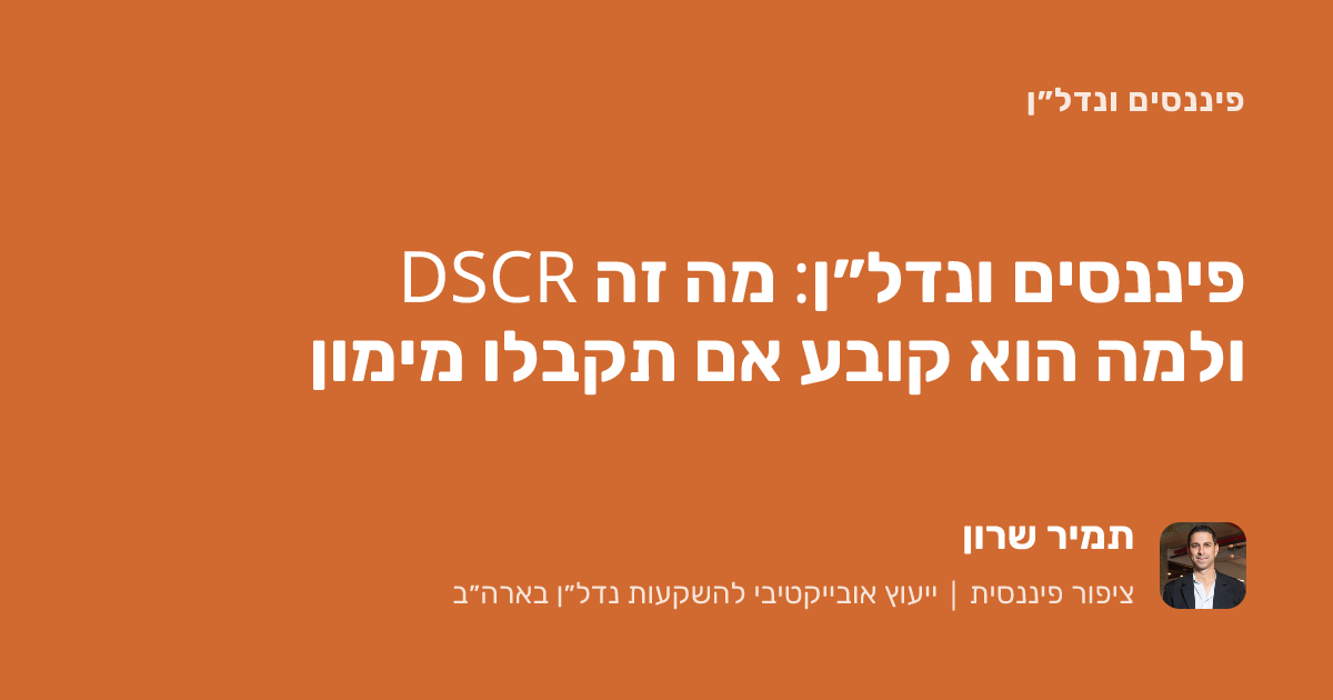 פיננסים ונדל״ן: מה זה DSCR ולמה הוא קובע אם תקבלו מימון