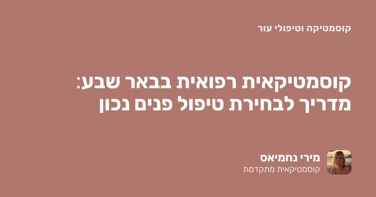 קוסמטיקאית רפואית בבאר שבע: מדריך לבחירת טיפול פנים נכון