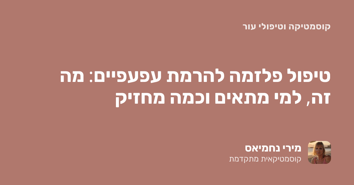 טיפול פלזמה להרמת עפעפיים: מה זה, למי מתאים וכמה מחזיק