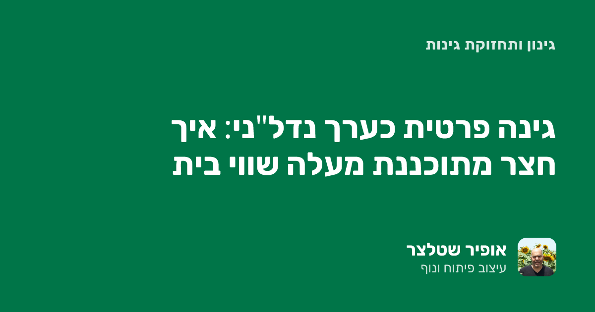 גינה פרטית כערך נדל"ני: איך חצר מתוכננת מעלה שווי בית
